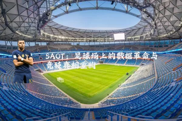 SAOT：足球场上的数据革命与竞技真相重构