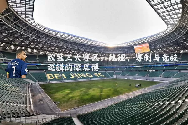 欧冠三大赛区：地理、赛制与竞技逻辑的深层博弈
