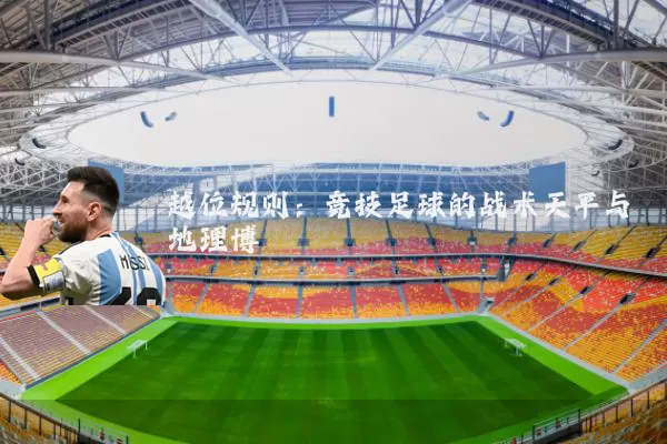 越位规则：竞技足球的战术天平与地理博弈
