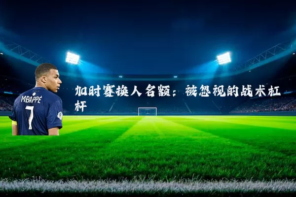 加时赛换人名额：被忽视的战术杠杆