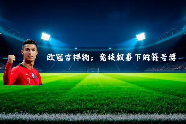 欧冠吉祥物:竞技叙事下的符号博弈