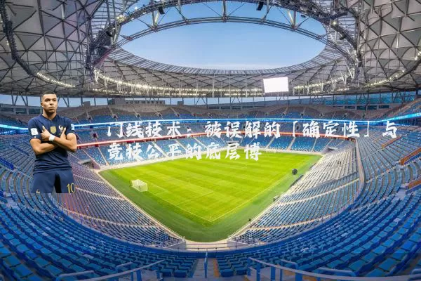 门线技术:被误解的「确定性」与竞技公平的底层博弈