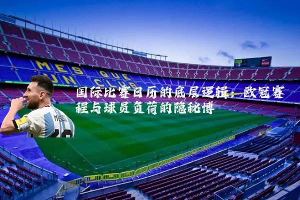 国际比赛日历的底层逻辑:欧冠赛程与球员负荷的隐秘博弈