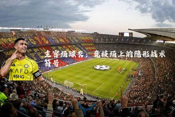 主客场球衣：竞技场上的隐形战术符号