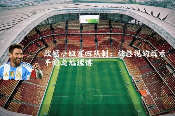 欧冠小组赛四队制：被忽视的战术平衡与地理博弈