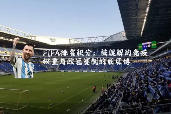 FIFA排名积分：被误解的竞技权重与欧冠赛制的底层博弈