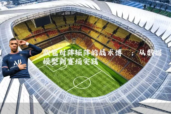 欧冠对阵矩阵的战术博弈:从数据模型到赛场实践