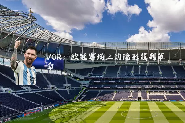 VOR:欧冠赛场上的隐形裁判革命
