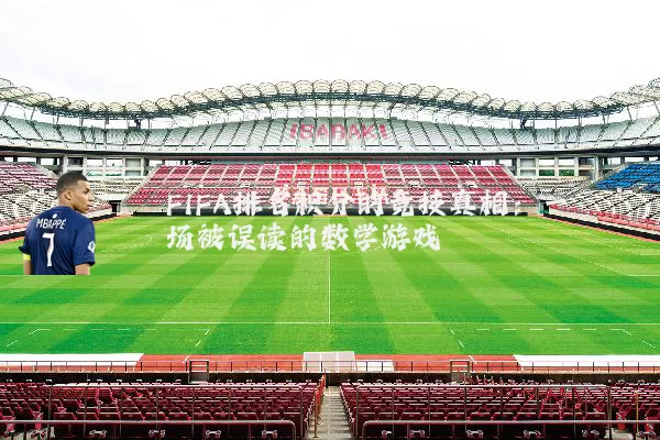 FIFA排名积分的竞技真相：一场被误读的数学游戏