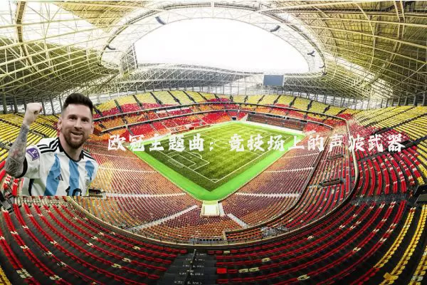 欧冠主题曲：竞技场上的声波武器