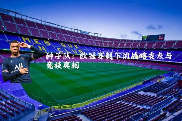 种子队:欧冠赛制下的战略支点与竞技真相