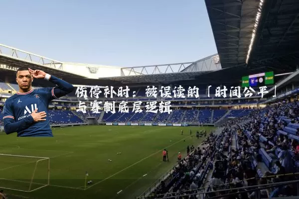 伤停补时:被误读的「时间公平」与赛制底层逻辑