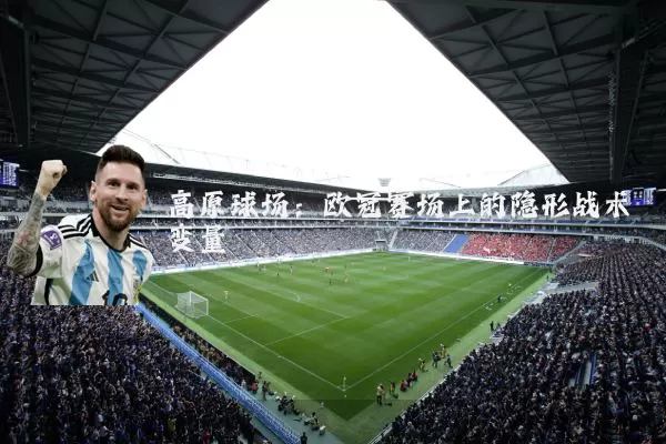 高原球场：欧冠赛场上的隐形战术变量