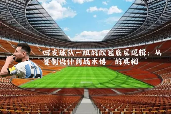 四支球队一组的欧冠底层逻辑:从赛制设计到战术博弈的真相