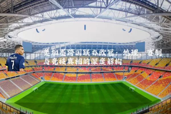 美加墨跨国联办欧冠：地理、赛制与竞技真相的深度解构