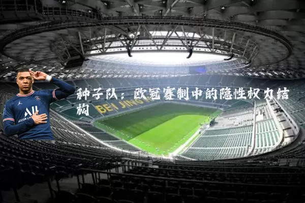 种子队:欧冠赛制中的隐性权力结构