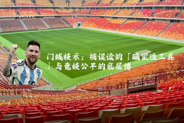 门线技术:被误读的「确定性工具」与竞技公平的底层博弈