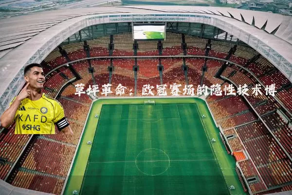 草坪革命:欧冠赛场的隐性技术博弈