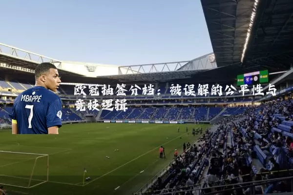 欧冠抽签分档：被误解的公平性与竞技逻辑