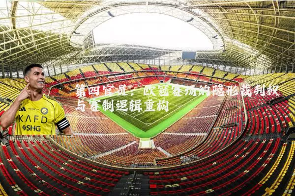 第四官员：欧冠赛场的隐形裁判权与赛制逻辑重构