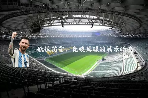 低位防守:竞技足球的战术暗流