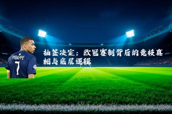 抽签决定:欧冠赛制背后的竞技真相与底层逻辑