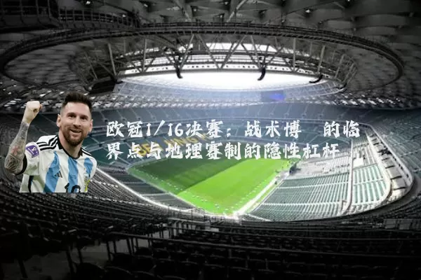 欧冠1/16决赛：战术博弈的临界点与地理赛制的隐性杠杆