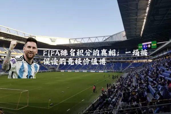 FIFA排名积分的真相：一场被误读的竞技价值博弈