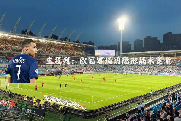 主裁判:欧冠赛场的隐形战术变量