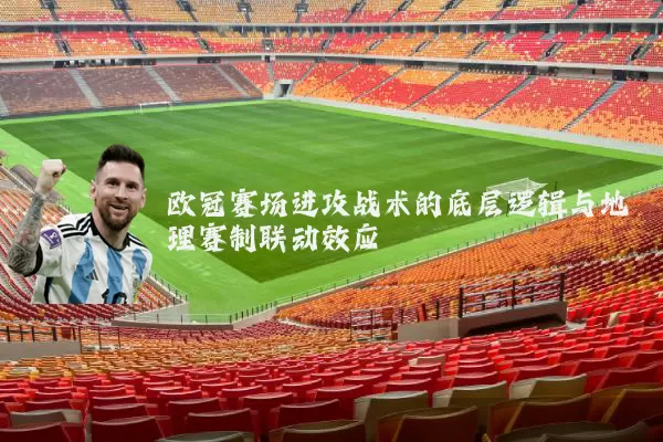 欧冠赛场进攻战术的底层逻辑与地理赛制联动效应